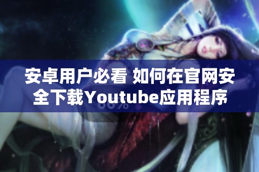 安卓用户必看 如何在官网安全下载Youtube应用程序
