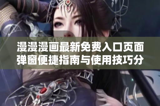 漫漫漫画最新免费入口页面弹窗便捷指南与使用技巧分享