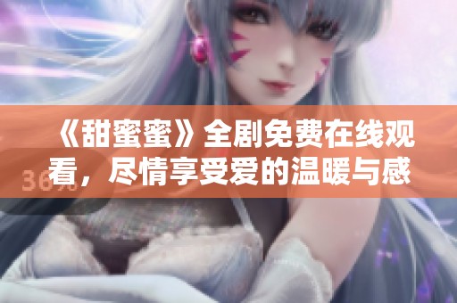 《甜蜜蜜》全剧免费在线观看，尽情享受爱的温暖与感动之旅
