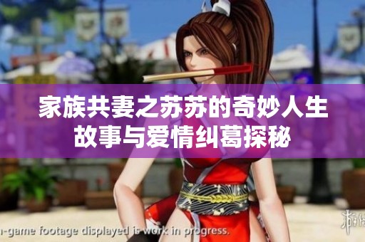 家族共妻之苏苏的奇妙人生故事与爱情纠葛探秘