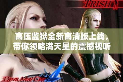 高压监狱全新高清版上线，带你领略满天星的震撼视听体验