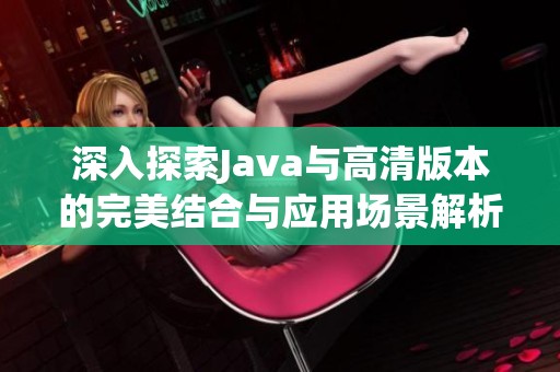 深入探索Java与高清版本的完美结合与应用场景解析