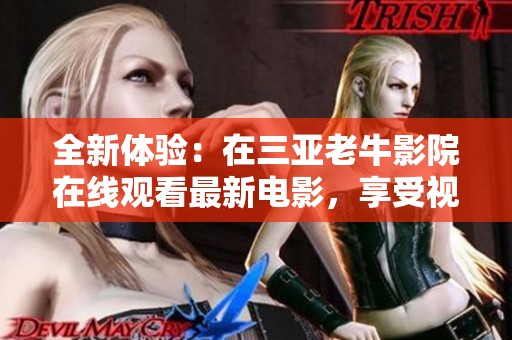 全新体验：在三亚老牛影院在线观看最新电影，享受视听盛宴