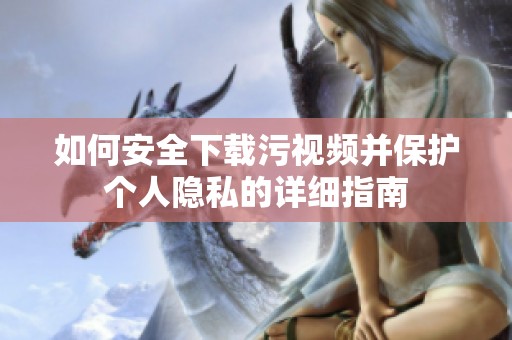 如何安全下载污视频并保护个人隐私的详细指南