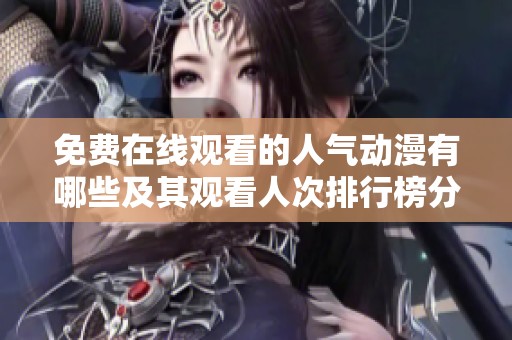 免费在线观看的人气动漫有哪些及其观看人次排行榜分析