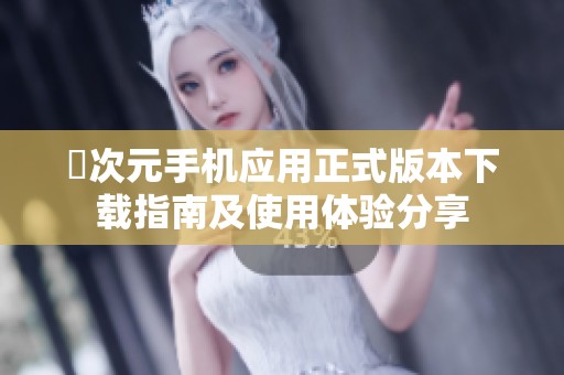 囧次元手机应用正式版本下载指南及使用体验分享