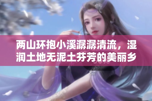 两山环抱小溪潺潺清流，湿润土地无泥土芬芳的美丽乡村生活