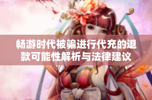 畅游时代被骗进行代充的退款可能性解析与法律建议