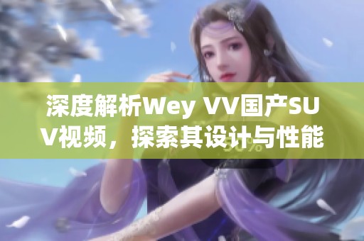 深度解析Wey VV国产SUV视频，探索其设计与性能新亮点