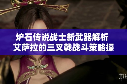 炉石传说战士新武器解析 艾萨拉的三叉戟战斗策略探讨