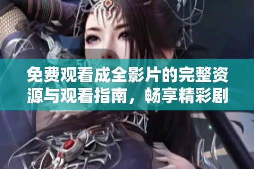 免费观看成全影片的完整资源与观看指南，畅享精彩剧情与感人故事