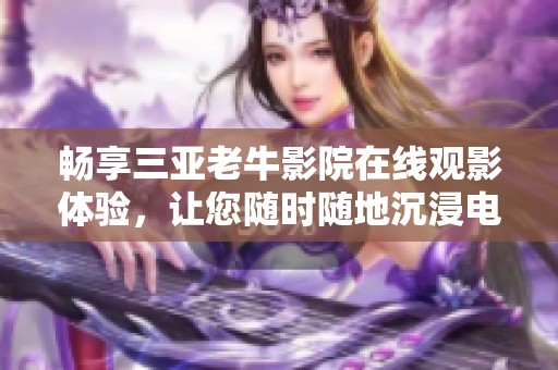 畅享三亚老牛影院在线观影体验，让您随时随地沉浸电影世界
