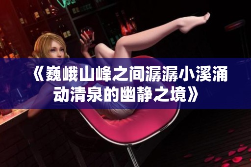 《巍峨山峰之间潺潺小溪涌动清泉的幽静之境》