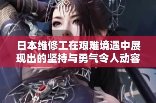 日本维修工在艰难境遇中展现出的坚持与勇气令人动容