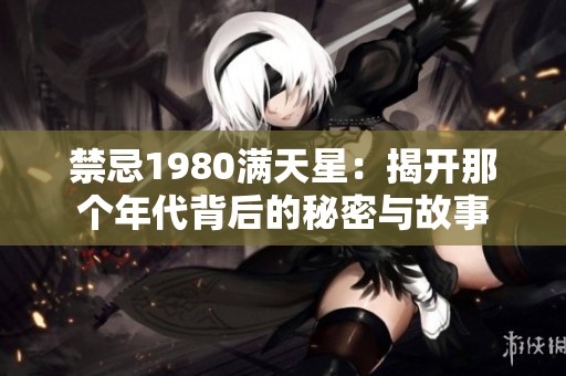 禁忌1980满天星：揭开那个年代背后的秘密与故事