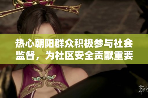 热心朝阳群众积极参与社会监督，为社区安全贡献重要力量
