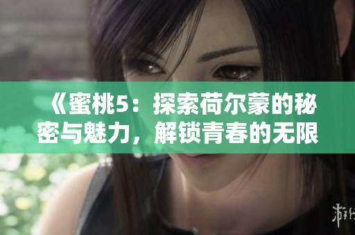 《蜜桃5：探索荷尔蒙的秘密与魅力，解锁青春的无限可能》