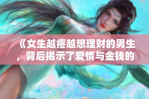 《女生越疼越想理财的男生，背后揭示了爱情与金钱的微妙关系》