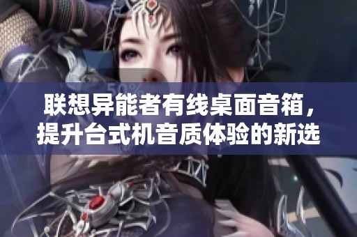 联想异能者有线桌面音箱，提升台式机音质体验的新选择
