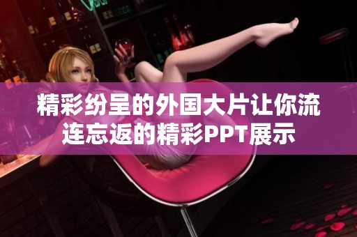 精彩纷呈的外国大片让你流连忘返的精彩PPT展示