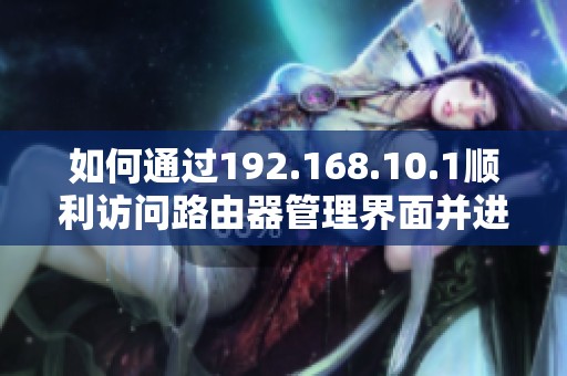 如何通过192.168.10.1顺利访问路由器管理界面并进行设置