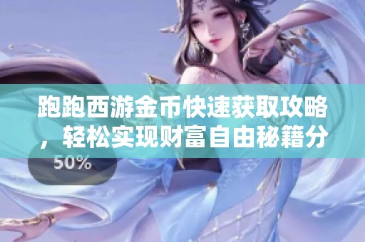 跑跑西游金币快速获取攻略，轻松实现财富自由秘籍分享