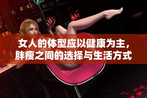 女人的体型应以健康为主，胖瘦之间的选择与生活方式息息相关