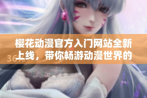 樱花动漫官方入门网站全新上线，带你畅游动漫世界的精彩旅程