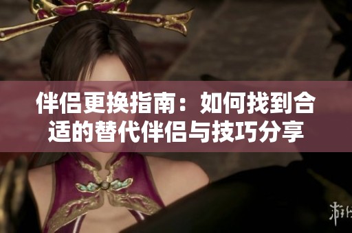 伴侣更换指南：如何找到合适的替代伴侣与技巧分享
