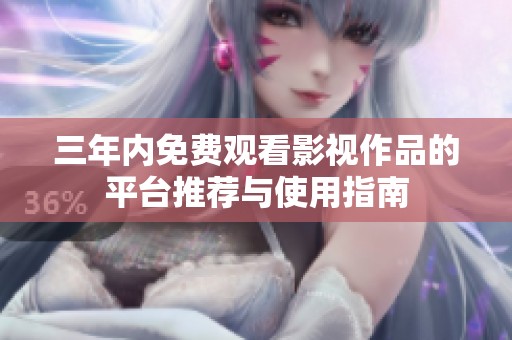 三年内免费观看影视作品的平台推荐与使用指南
