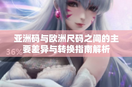 亚洲码与欧洲尺码之间的主要差异与转换指南解析