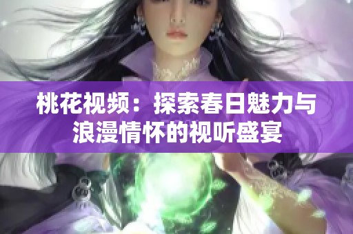 桃花视频：探索春日魅力与浪漫情怀的视听盛宴