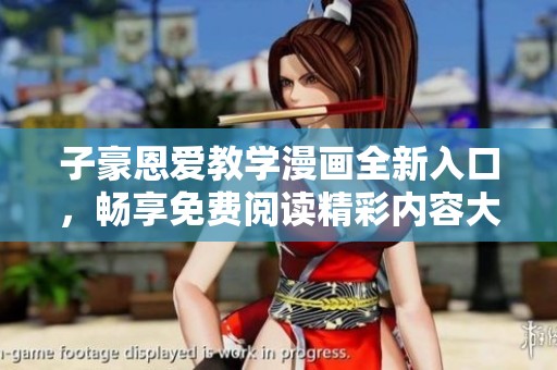 子豪恩爱教学漫画全新入口，畅享免费阅读精彩内容大揭秘
