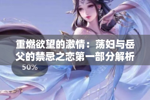 重燃欲望的激情：荡妇与岳父的禁忌之恋第一部分解析