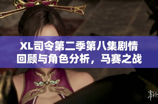 XL司令第二季第八集剧情回顾与角色分析，马赛之战引发的挑战与决策