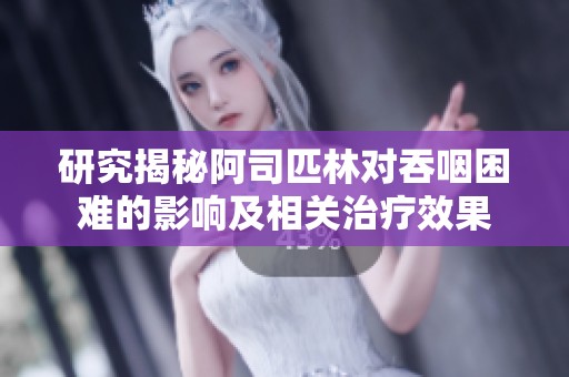 研究揭秘阿司匹林对吞咽困难的影响及相关治疗效果