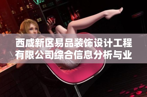西咸新区易品装饰设计工程有限公司综合信息分析与业务概览