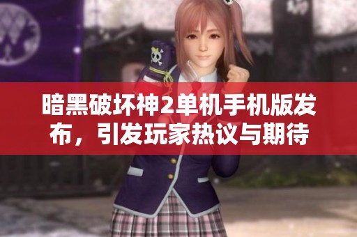 暗黑破坏神2单机手机版发布，引发玩家热议与期待