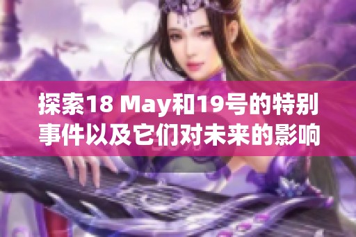 探索18 May和19号的特别事件以及它们对未来的影响分析