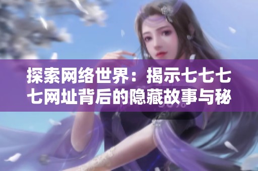 探索网络世界：揭示七七七七网址背后的隐藏故事与秘密内容