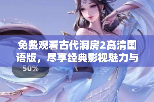 免费观看古代洞房2高清国语版，尽享经典影视魅力与情感交织