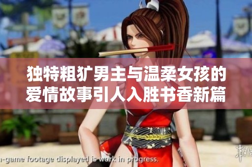 独特粗犷男主与温柔女孩的爱情故事引人入胜书香新篇
