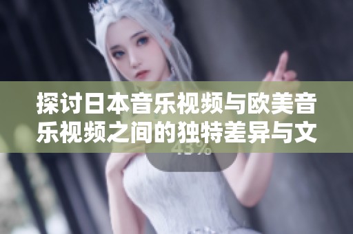探讨日本音乐视频与欧美音乐视频之间的独特差异与文化表现