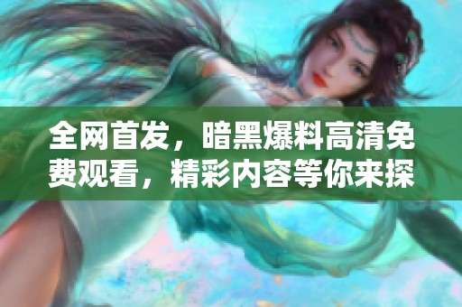 全网首发，暗黑爆料高清免费观看，精彩内容等你来探寻！