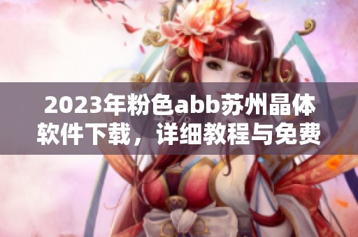 2023年粉色abb苏州晶体软件下载，详细教程与免费下载链接分享