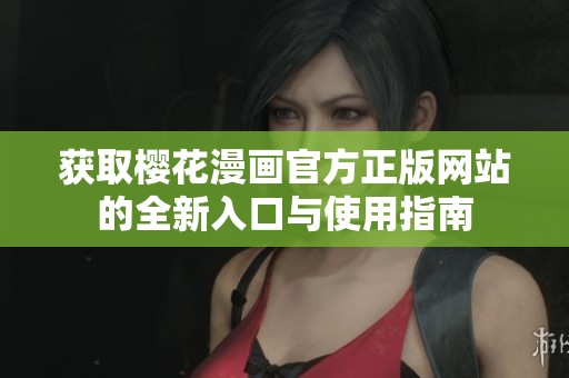 获取樱花漫画官方正版网站的全新入口与使用指南