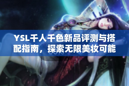YSL千人千色新品评测与搭配指南，探索无限美妆可能性与个性风格