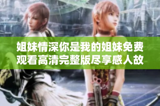 姐妹情深你是我的姐妹免费观看高清完整版尽享感人故事