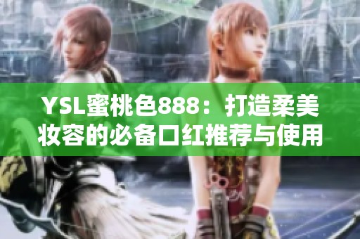 YSL蜜桃色888：打造柔美妆容的必备口红推荐与使用技巧