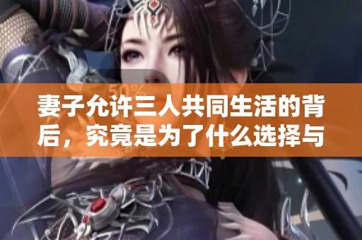 妻子允许三人共同生活的背后，究竟是为了什么选择与妥协